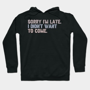 Sorry, I'm Late. I Didn't Want to Come. Hoodie